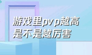 游戏里pvp越高是不是越厉害