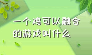 一个鸡可以融合的游戏叫什么