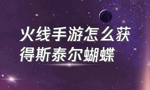 火线手游怎么获得斯泰尔蝴蝶