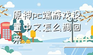 原神pc端游戏设置中文怎么调回来