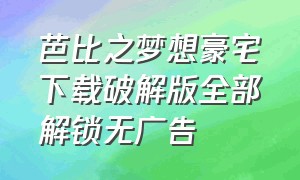 芭比之梦想豪宅下载破解版全部解锁无广告