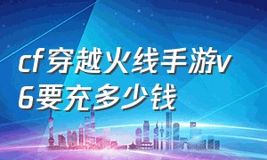 cf穿越火线手游v6要充多少钱