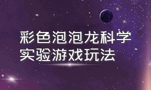 彩色泡泡龙科学实验游戏玩法