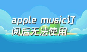 apple music订阅后无法使用