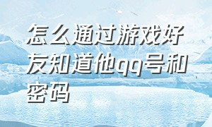 怎么通过游戏好友知道他qq号和密码