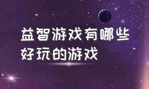 益智游戏有哪些好玩的游戏