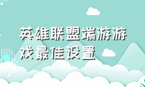 英雄联盟端游游戏最佳设置