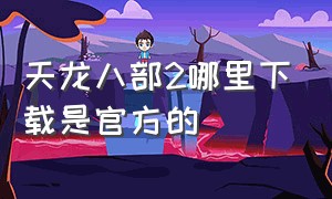 天龙八部2哪里下载是官方的