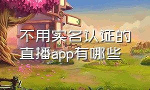 不用实名认证的直播app有哪些