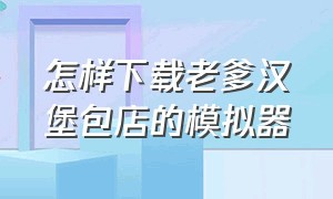 怎样下载老爹汉堡包店的模拟器