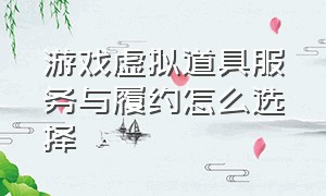 游戏虚拟道具服务与履约怎么选择