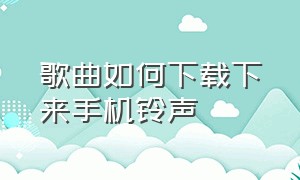 歌曲如何下载下来手机铃声