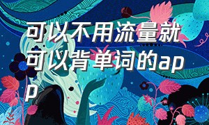 可以不用流量就可以背单词的app