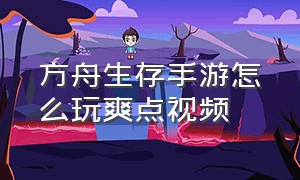 方舟生存手游怎么玩爽点视频