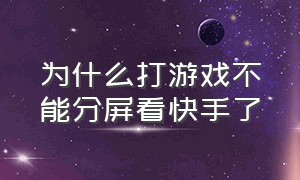 为什么打游戏不能分屏看快手了