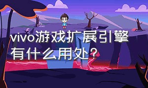 vivo游戏扩展引擎有什么用处?