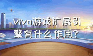 vivo游戏扩展引擎有什么作用?