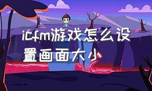 icfm游戏怎么设置画面大小