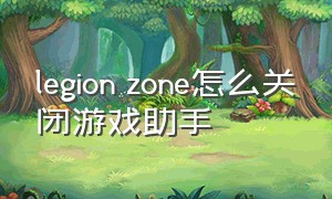 legion zone怎么关闭游戏助手
