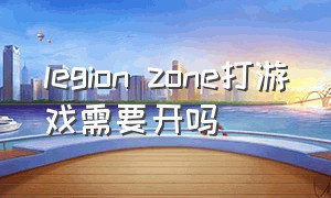 legion zone打游戏需要开吗