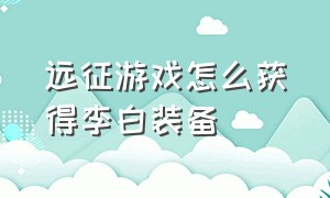 远征游戏怎么获得李白装备