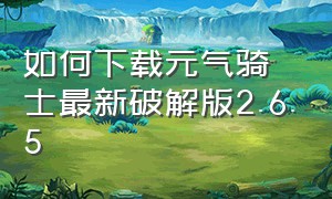 如何下载元气骑士最新破解版2.6.5