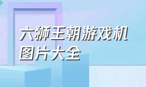 六狮王朝游戏机图片大全