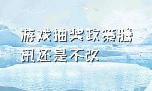 游戏抽奖政策腾讯还是不改