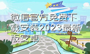 微信官方免费下载安装2023最新版安卓