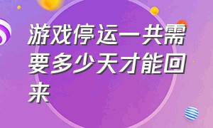 游戏停运一共需要多少天才能回来