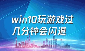 win10玩游戏过几分钟会闪退