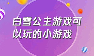 白雪公主游戏可以玩的小游戏