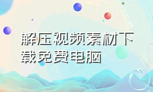 解压视频素材下载免费电脑