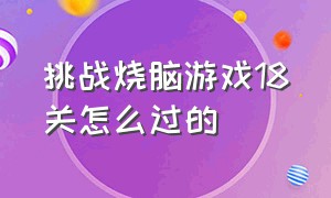 挑战烧脑游戏18关怎么过的