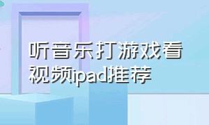 听音乐打游戏看视频ipad推荐