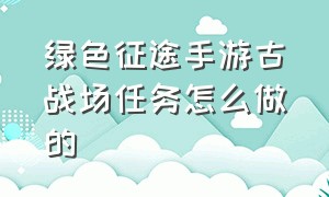 绿色征途手游古战场任务怎么做的