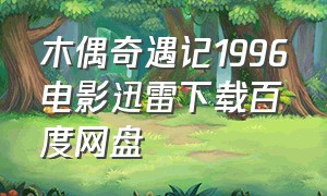 木偶奇遇记1996电影迅雷下载百度网盘