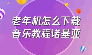 老年机怎么下载音乐教程诺基亚