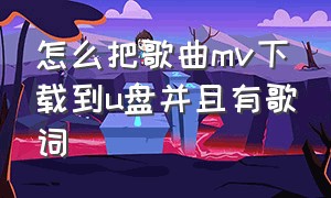 怎么把歌曲mv下载到u盘并且有歌词