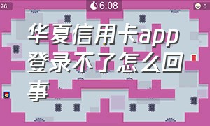 华夏信用卡app登录不了怎么回事