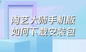 陶艺大师手机版如何下载安装包