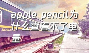 apple pencil为什么查看不了电量