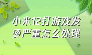 小米12打游戏发烫严重怎么处理