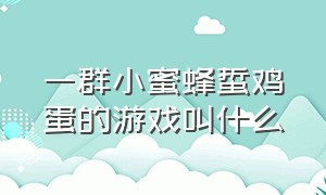 一群小蜜蜂蜇鸡蛋的游戏叫什么