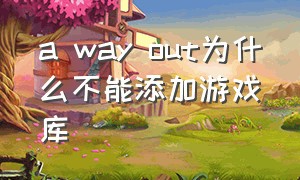 a way out为什么不能添加游戏库