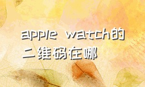 apple watch的二维码在哪