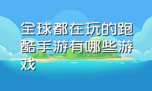 全球都在玩的跑酷手游有哪些游戏