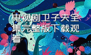 电视剧卫子夫全集完整版下载观看