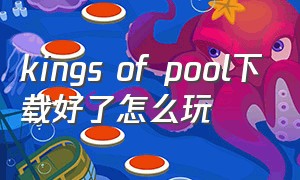 kings of pool下载好了怎么玩