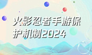 火影忍者手游保护机制2024